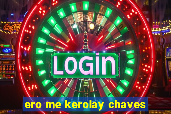 ero me kerolay chaves